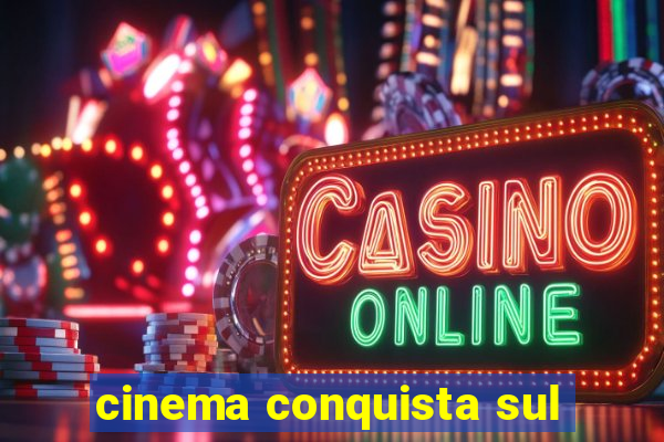 cinema conquista sul